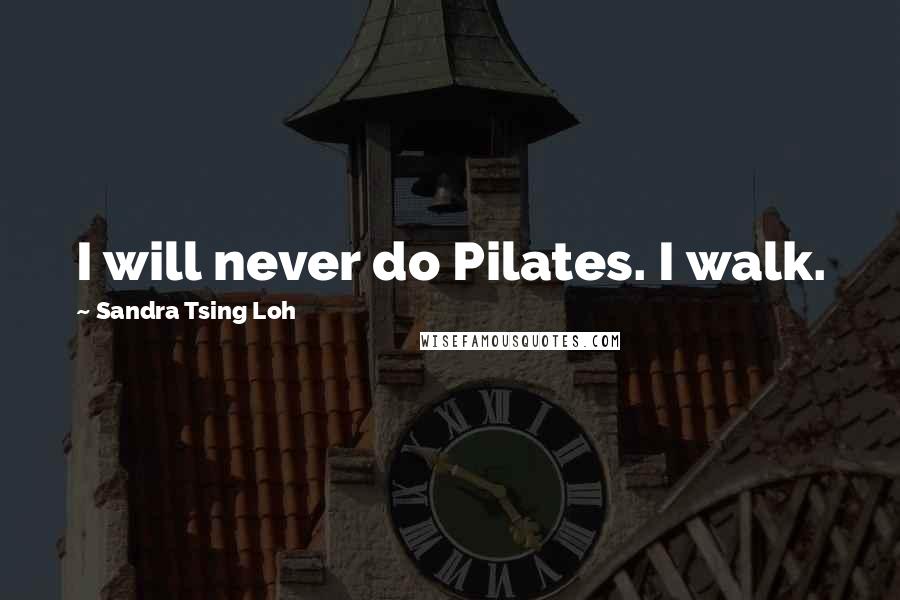 Sandra Tsing Loh Quotes: I will never do Pilates. I walk.