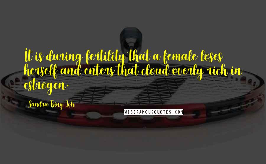 Sandra Tsing Loh Quotes: It is during fertility that a female loses herself and enters that cloud overly rich in estrogen.