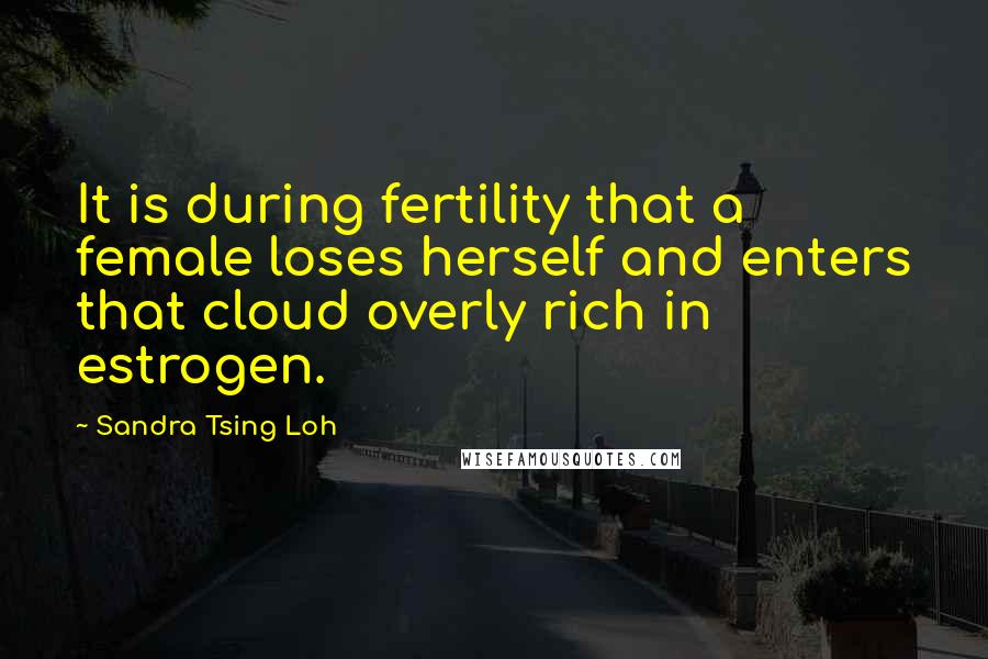 Sandra Tsing Loh Quotes: It is during fertility that a female loses herself and enters that cloud overly rich in estrogen.