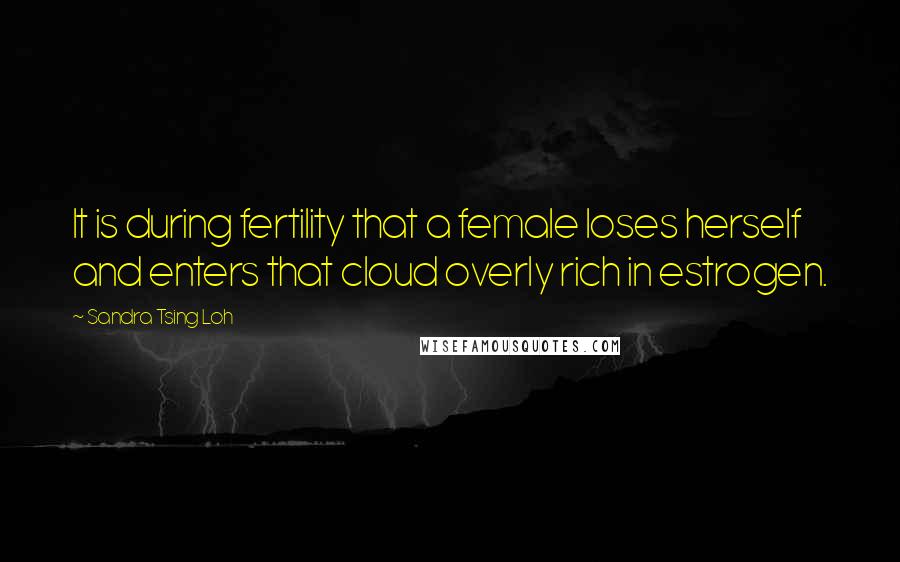 Sandra Tsing Loh Quotes: It is during fertility that a female loses herself and enters that cloud overly rich in estrogen.