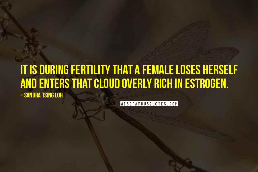 Sandra Tsing Loh Quotes: It is during fertility that a female loses herself and enters that cloud overly rich in estrogen.