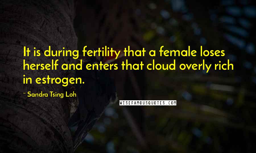 Sandra Tsing Loh Quotes: It is during fertility that a female loses herself and enters that cloud overly rich in estrogen.