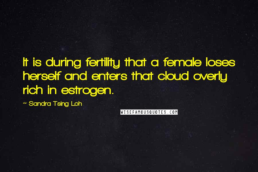 Sandra Tsing Loh Quotes: It is during fertility that a female loses herself and enters that cloud overly rich in estrogen.