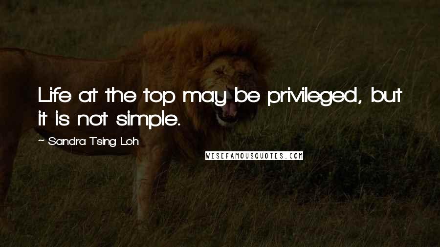 Sandra Tsing Loh Quotes: Life at the top may be privileged, but it is not simple.