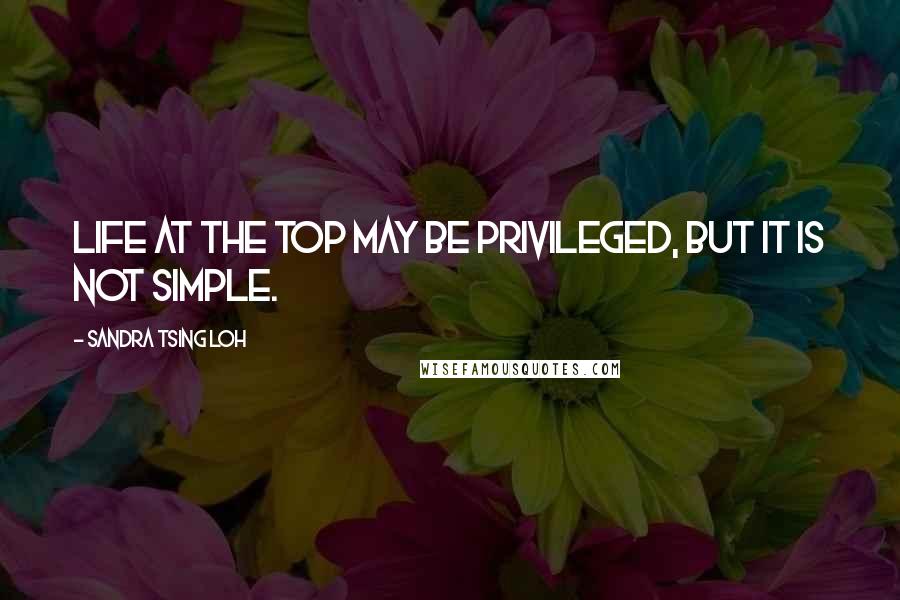 Sandra Tsing Loh Quotes: Life at the top may be privileged, but it is not simple.