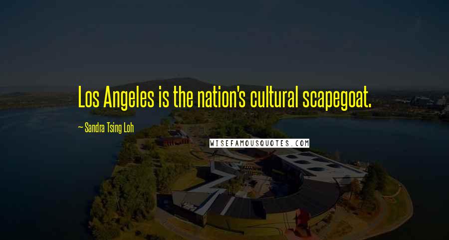 Sandra Tsing Loh Quotes: Los Angeles is the nation's cultural scapegoat.