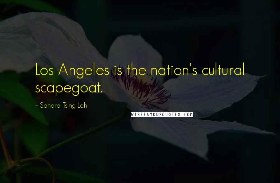 Sandra Tsing Loh Quotes: Los Angeles is the nation's cultural scapegoat.