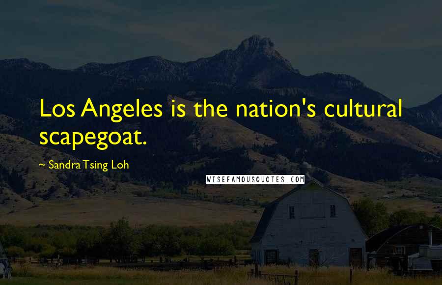 Sandra Tsing Loh Quotes: Los Angeles is the nation's cultural scapegoat.