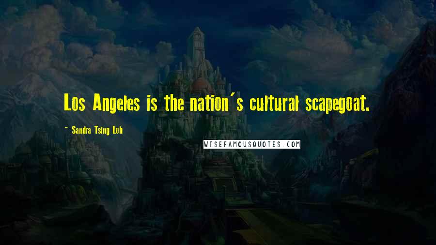 Sandra Tsing Loh Quotes: Los Angeles is the nation's cultural scapegoat.