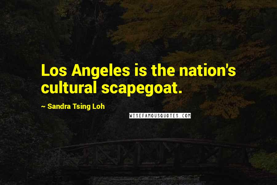 Sandra Tsing Loh Quotes: Los Angeles is the nation's cultural scapegoat.