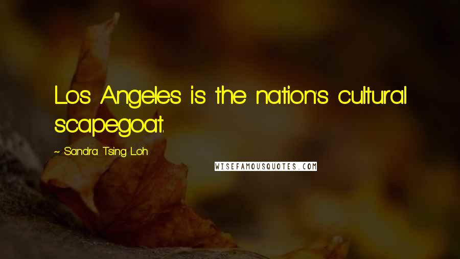 Sandra Tsing Loh Quotes: Los Angeles is the nation's cultural scapegoat.