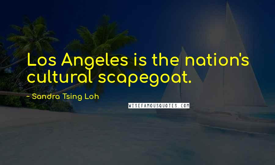 Sandra Tsing Loh Quotes: Los Angeles is the nation's cultural scapegoat.