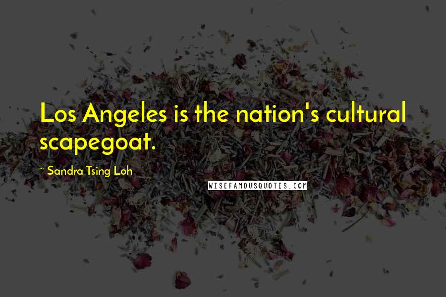 Sandra Tsing Loh Quotes: Los Angeles is the nation's cultural scapegoat.