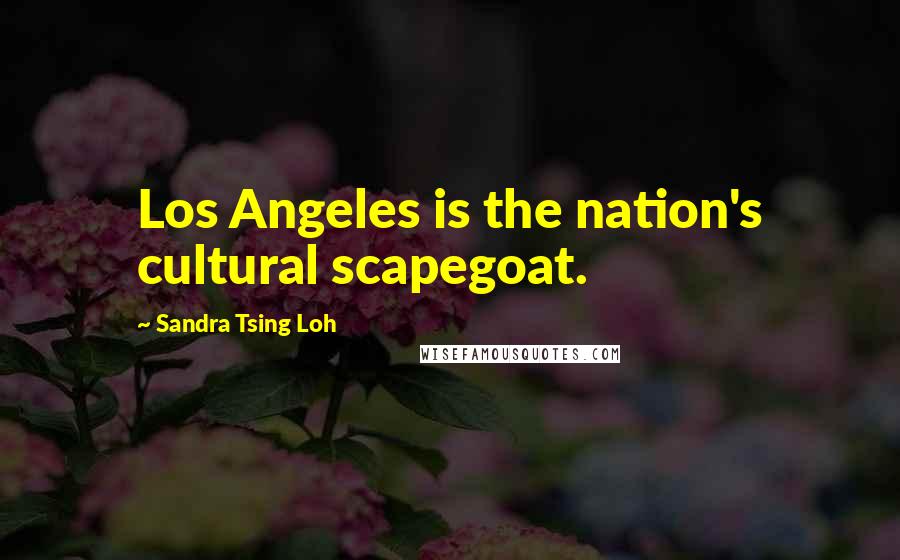 Sandra Tsing Loh Quotes: Los Angeles is the nation's cultural scapegoat.