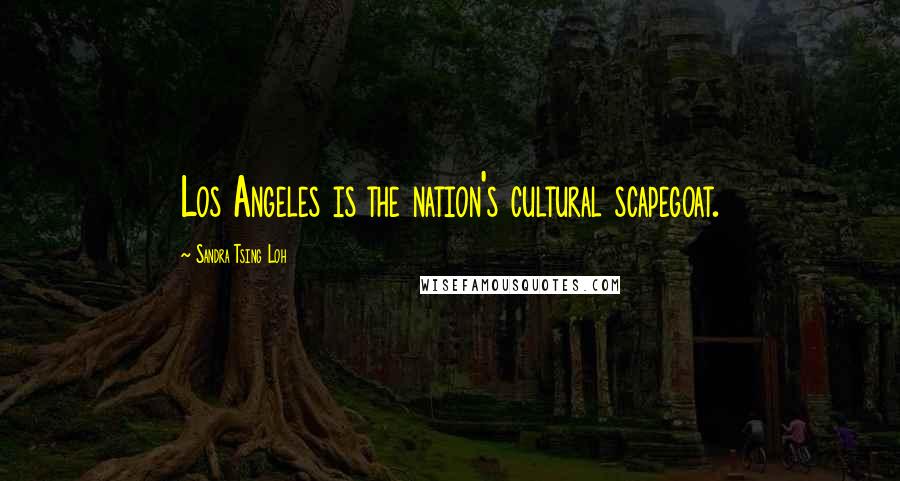 Sandra Tsing Loh Quotes: Los Angeles is the nation's cultural scapegoat.