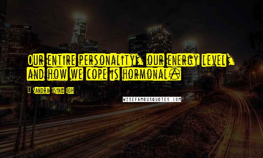 Sandra Tsing Loh Quotes: Our entire personality, our energy level, and how we cope is hormonal.