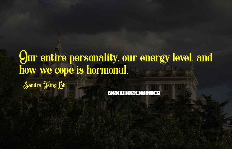 Sandra Tsing Loh Quotes: Our entire personality, our energy level, and how we cope is hormonal.