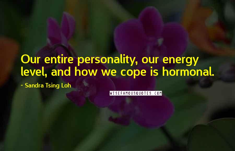 Sandra Tsing Loh Quotes: Our entire personality, our energy level, and how we cope is hormonal.