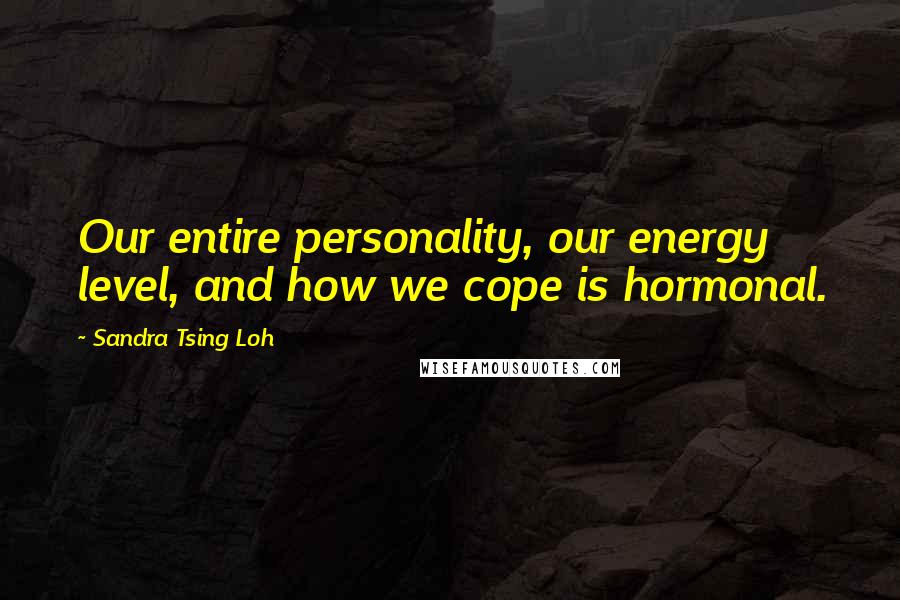 Sandra Tsing Loh Quotes: Our entire personality, our energy level, and how we cope is hormonal.