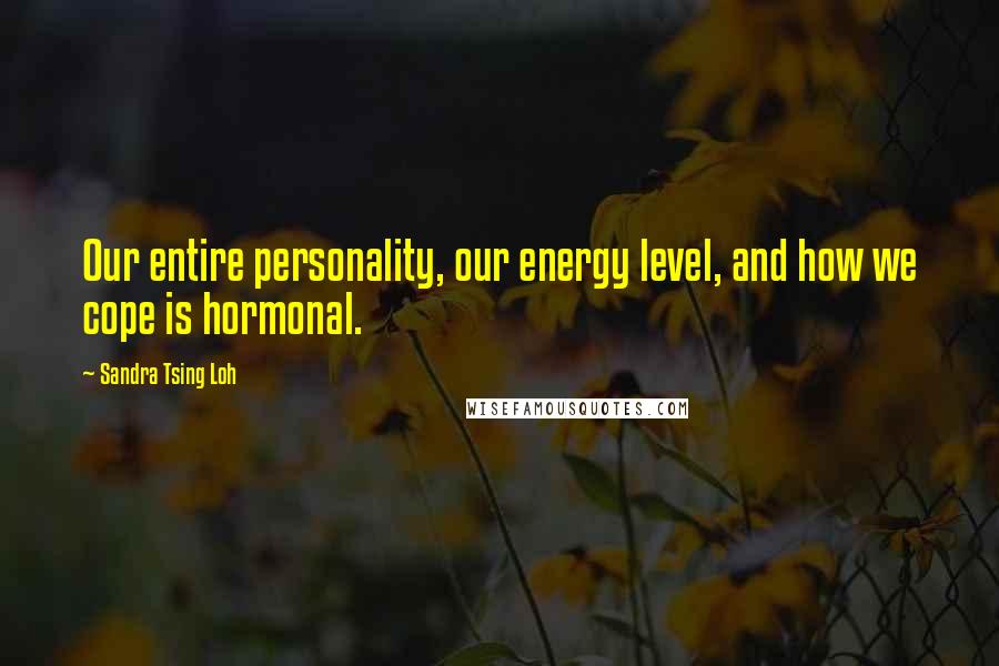 Sandra Tsing Loh Quotes: Our entire personality, our energy level, and how we cope is hormonal.