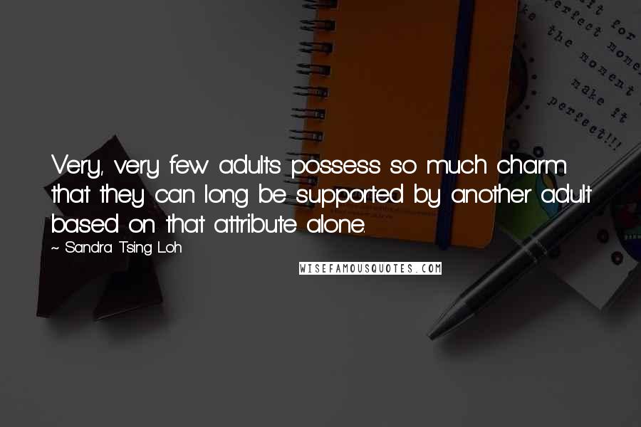 Sandra Tsing Loh Quotes: Very, very few adults possess so much charm that they can long be supported by another adult based on that attribute alone.