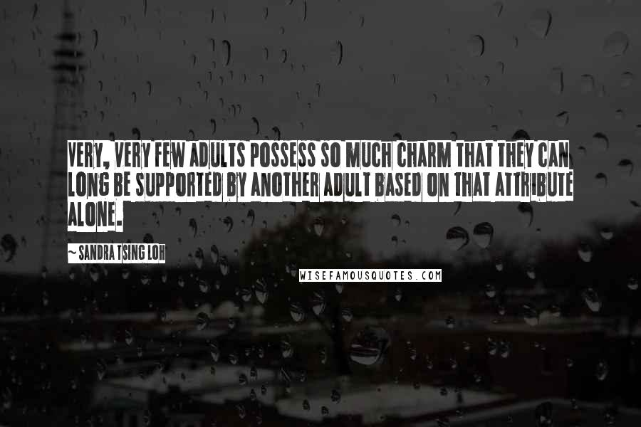 Sandra Tsing Loh Quotes: Very, very few adults possess so much charm that they can long be supported by another adult based on that attribute alone.