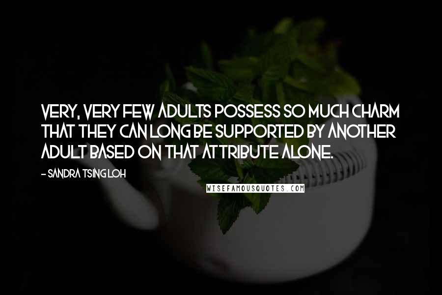 Sandra Tsing Loh Quotes: Very, very few adults possess so much charm that they can long be supported by another adult based on that attribute alone.