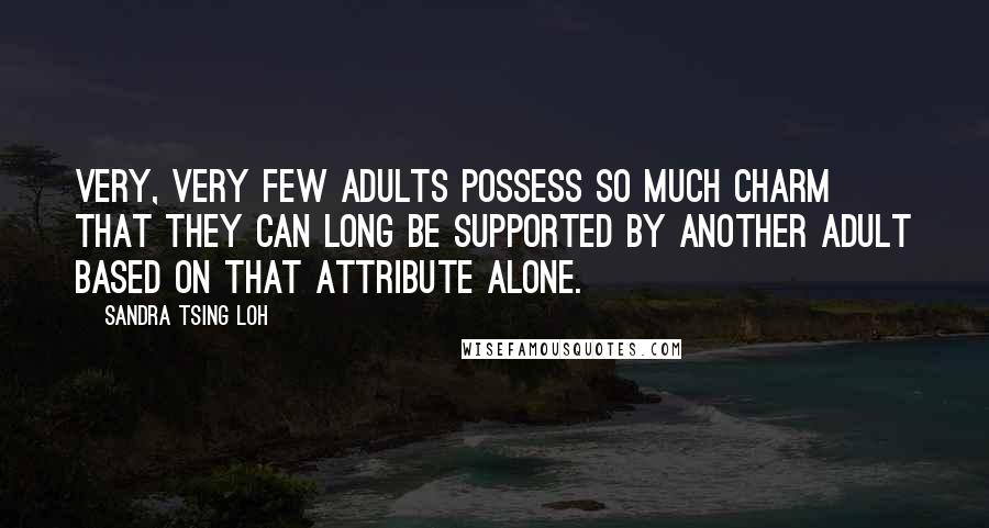 Sandra Tsing Loh Quotes: Very, very few adults possess so much charm that they can long be supported by another adult based on that attribute alone.