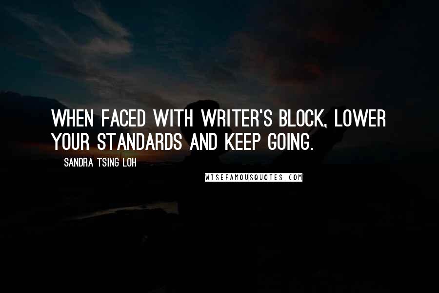 Sandra Tsing Loh Quotes: When faced with writer's block, lower your standards and keep going.