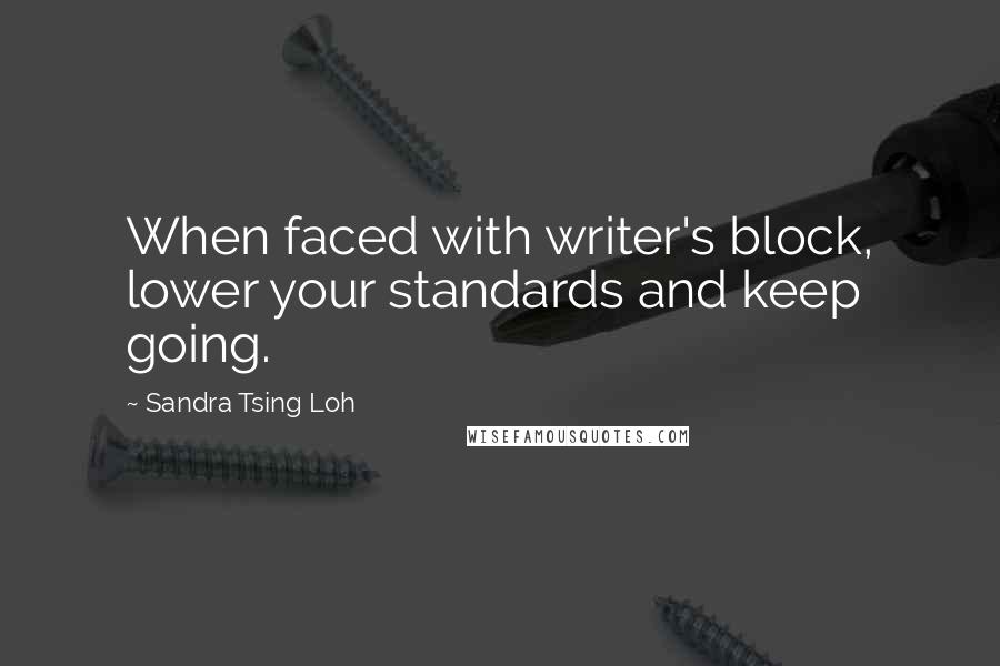 Sandra Tsing Loh Quotes: When faced with writer's block, lower your standards and keep going.