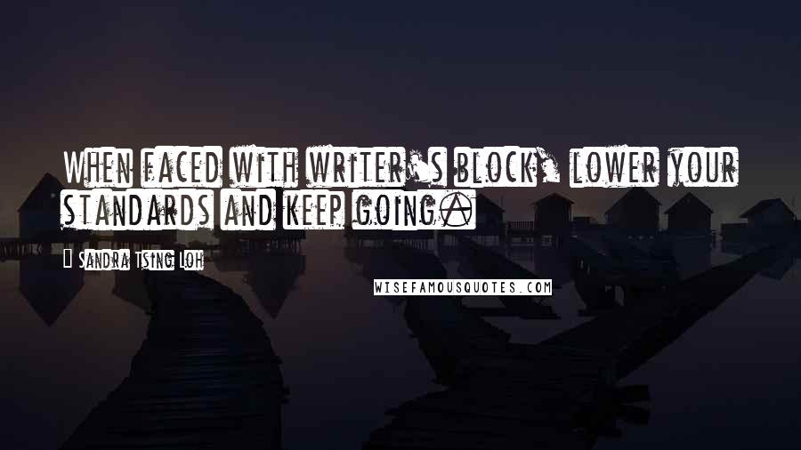 Sandra Tsing Loh Quotes: When faced with writer's block, lower your standards and keep going.