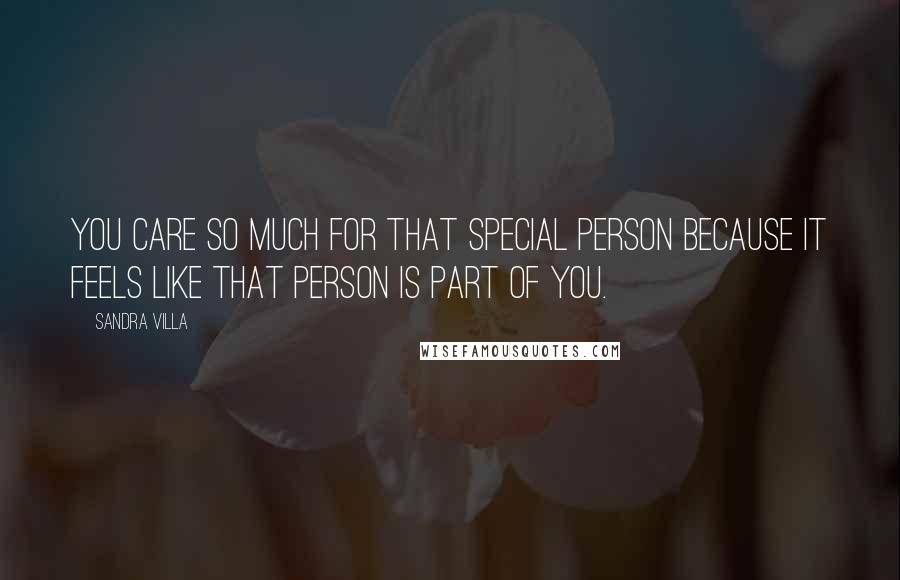 Sandra Villa Quotes: You care so much for that special person because it feels like that person is part of you.