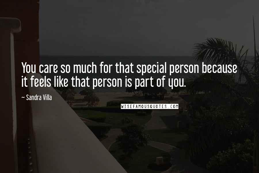 Sandra Villa Quotes: You care so much for that special person because it feels like that person is part of you.