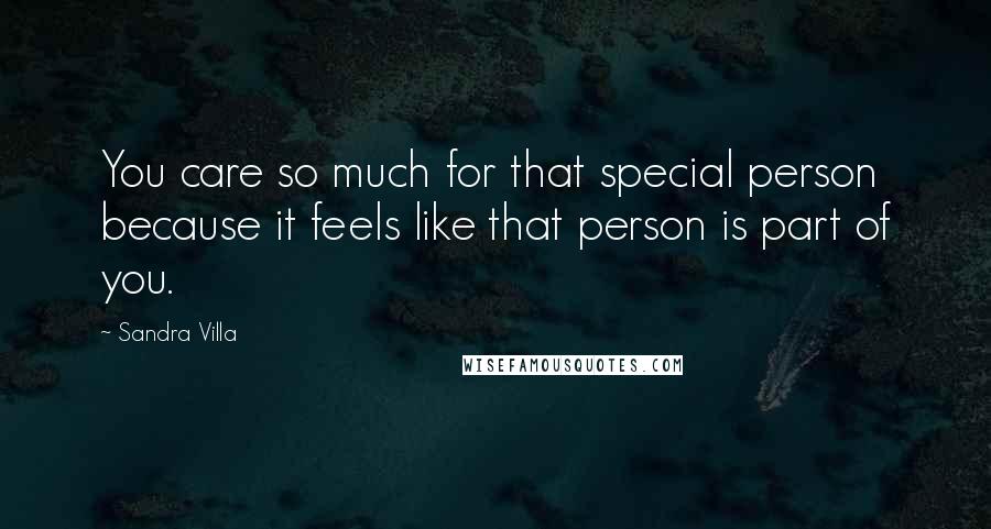 Sandra Villa Quotes: You care so much for that special person because it feels like that person is part of you.
