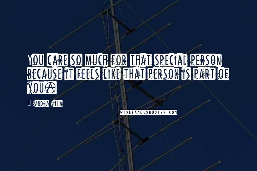 Sandra Villa Quotes: You care so much for that special person because it feels like that person is part of you.