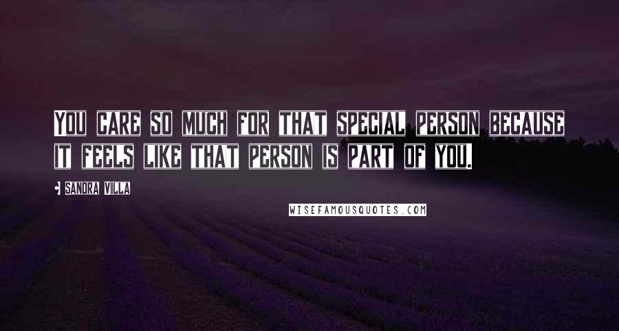 Sandra Villa Quotes: You care so much for that special person because it feels like that person is part of you.