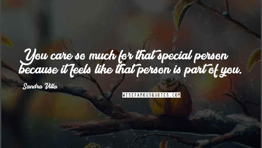 Sandra Villa Quotes: You care so much for that special person because it feels like that person is part of you.