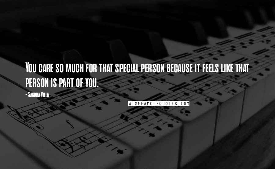 Sandra Villa Quotes: You care so much for that special person because it feels like that person is part of you.