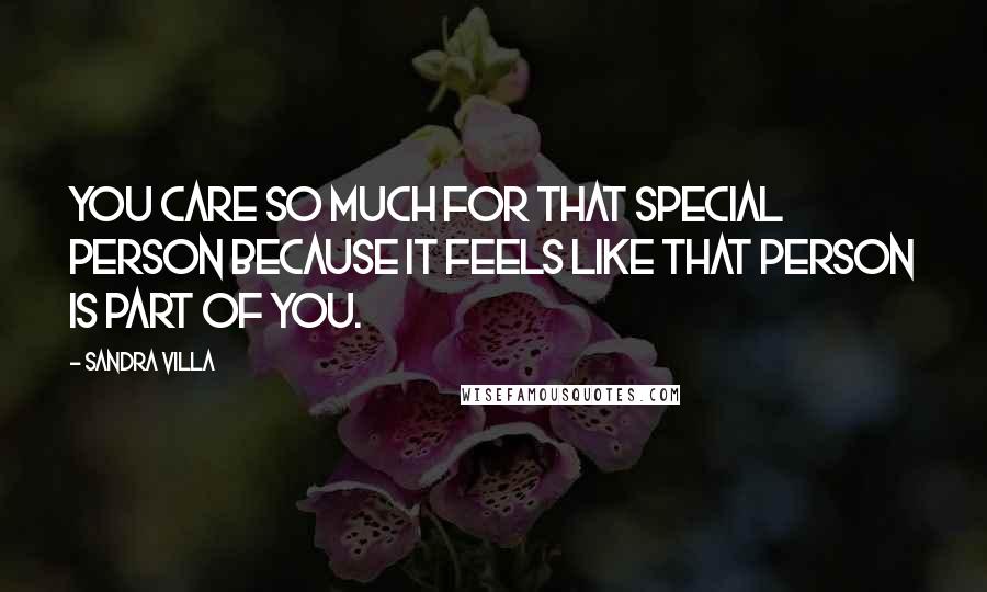 Sandra Villa Quotes: You care so much for that special person because it feels like that person is part of you.