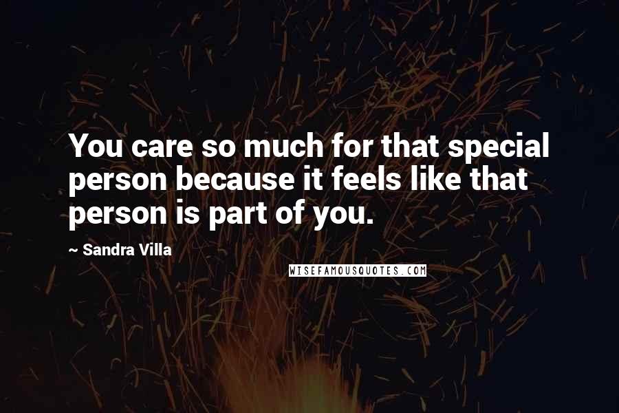 Sandra Villa Quotes: You care so much for that special person because it feels like that person is part of you.