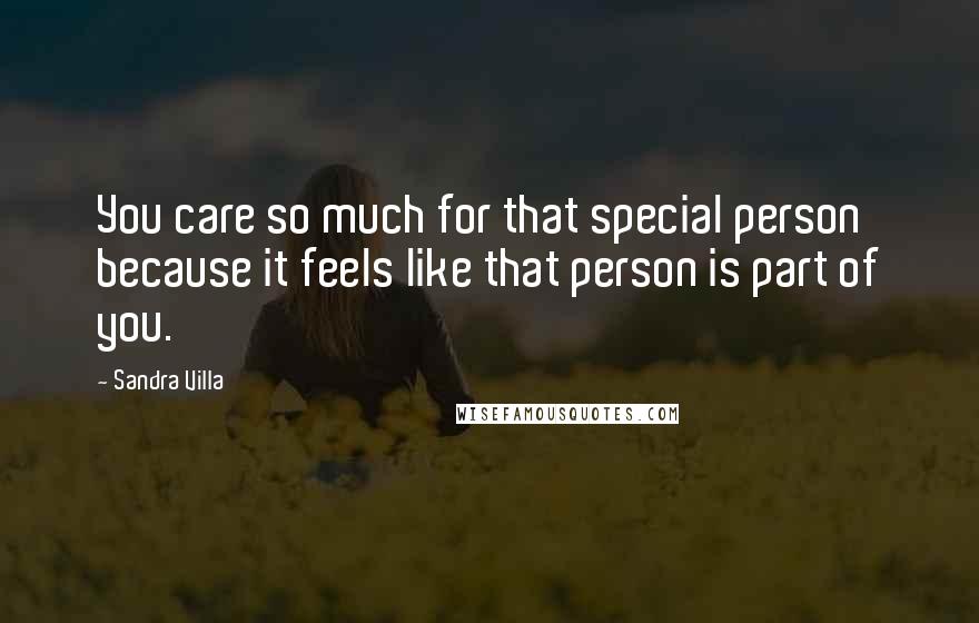 Sandra Villa Quotes: You care so much for that special person because it feels like that person is part of you.