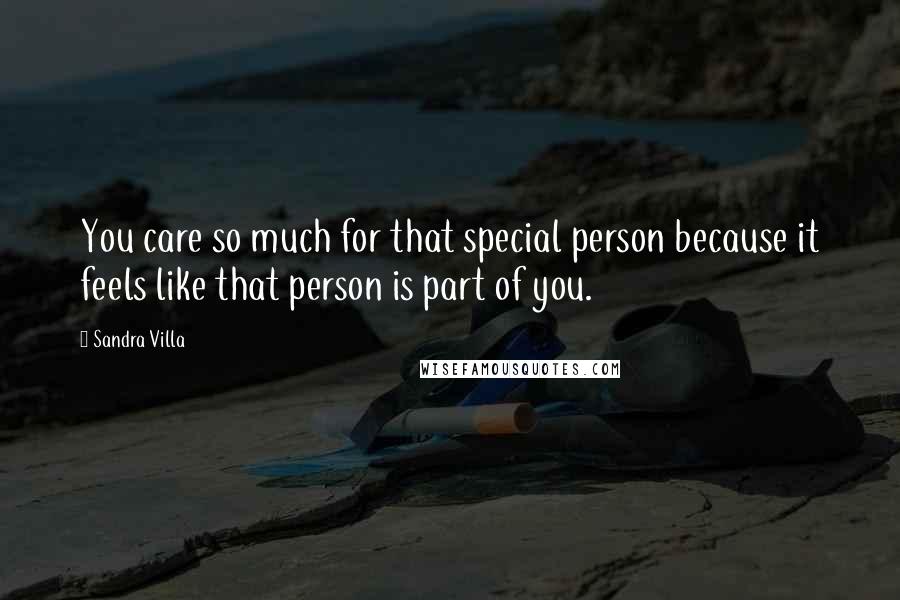 Sandra Villa Quotes: You care so much for that special person because it feels like that person is part of you.