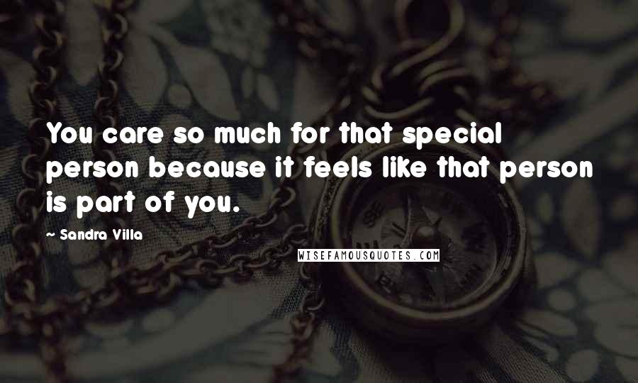 Sandra Villa Quotes: You care so much for that special person because it feels like that person is part of you.