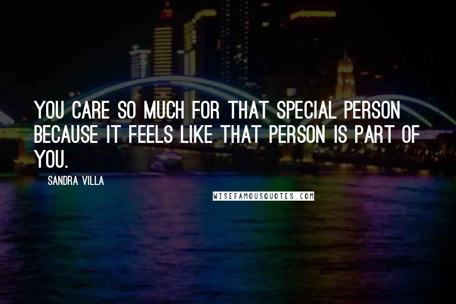 Sandra Villa Quotes: You care so much for that special person because it feels like that person is part of you.