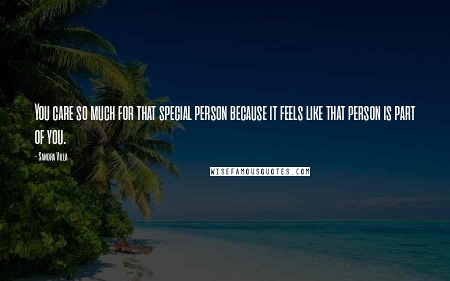Sandra Villa Quotes: You care so much for that special person because it feels like that person is part of you.