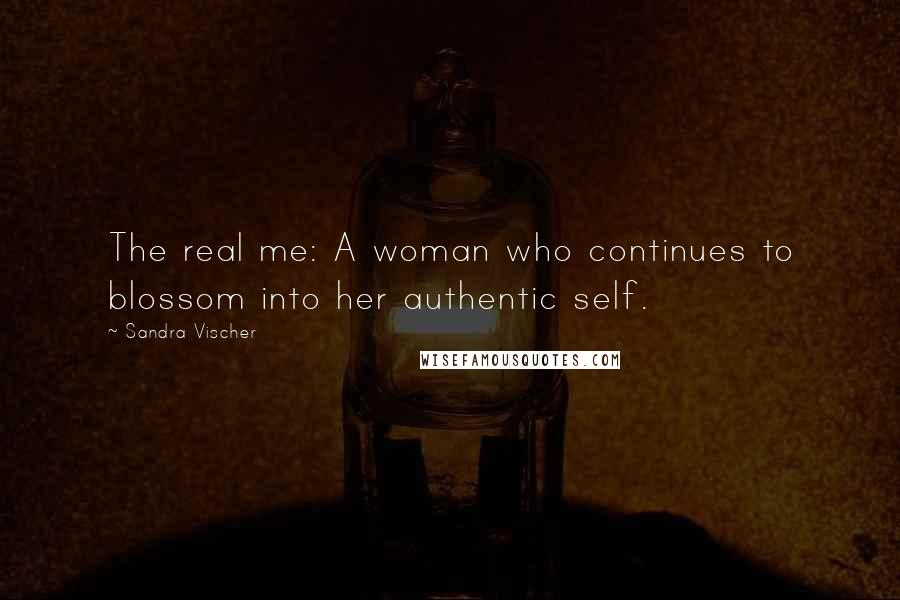 Sandra Vischer Quotes: The real me: A woman who continues to blossom into her authentic self.