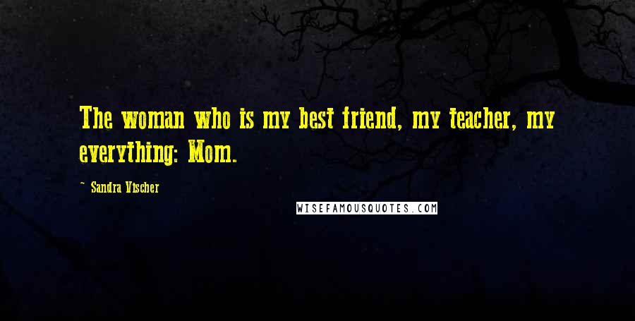 Sandra Vischer Quotes: The woman who is my best friend, my teacher, my everything: Mom.