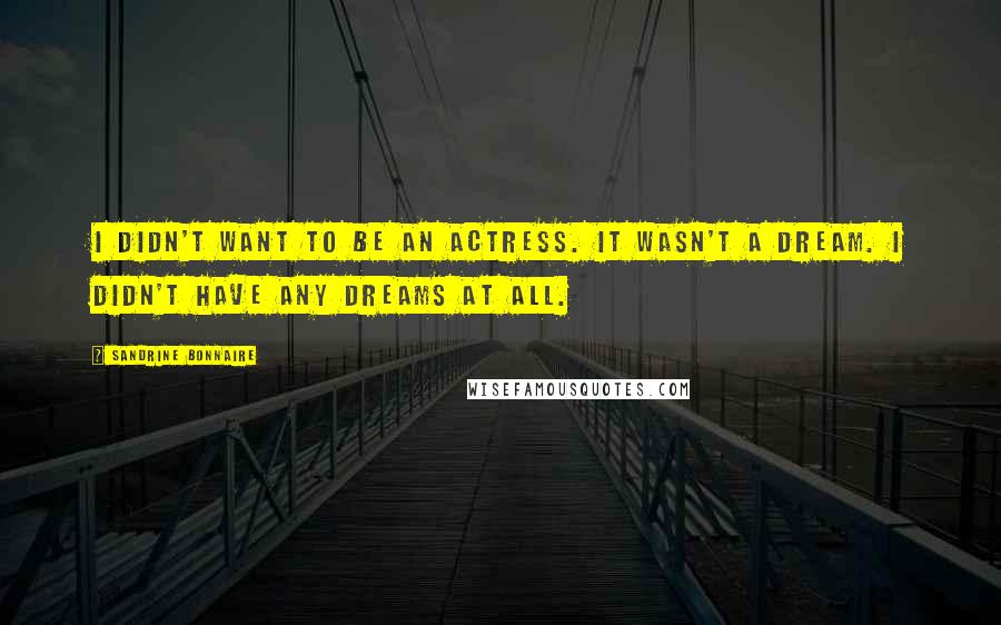 Sandrine Bonnaire Quotes: I didn't want to be an actress. It wasn't a dream. I didn't have any dreams at all.