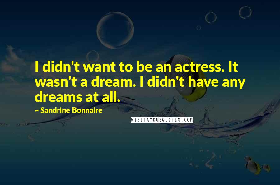 Sandrine Bonnaire Quotes: I didn't want to be an actress. It wasn't a dream. I didn't have any dreams at all.