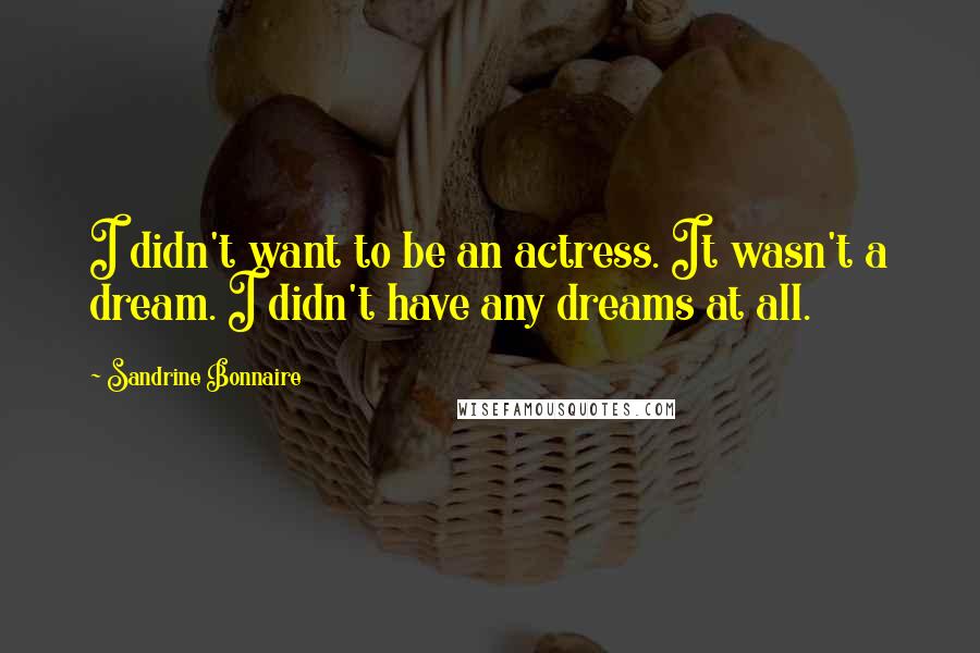 Sandrine Bonnaire Quotes: I didn't want to be an actress. It wasn't a dream. I didn't have any dreams at all.